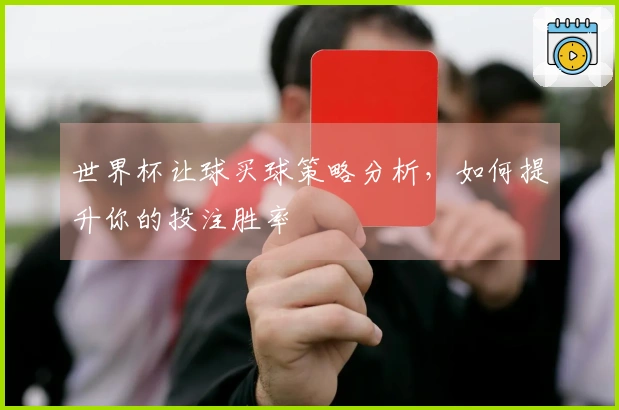 世界杯让球买球策略分析，如何提升你的投注胜率