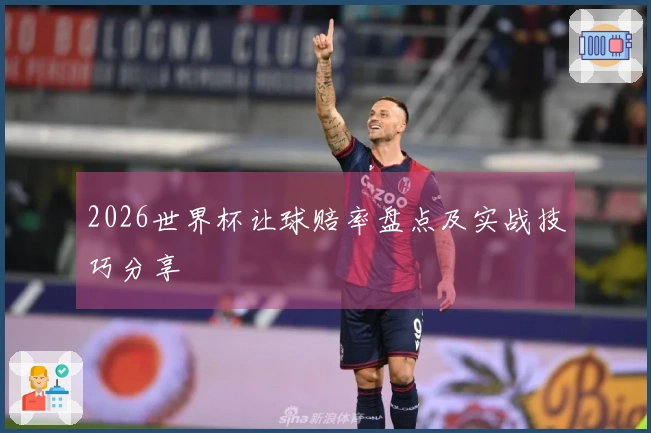 2026世界杯让球赔率盘点及实战技巧分享