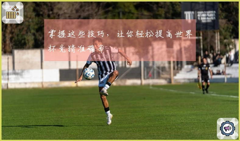 掌握这些技巧，让你轻松提高世界杯竞猜准确率