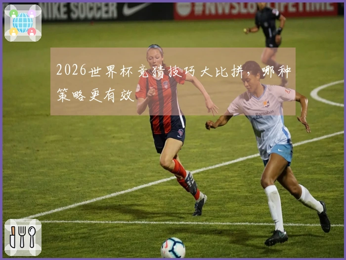 2026世界杯竞猜技巧大比拼，哪种策略更有效