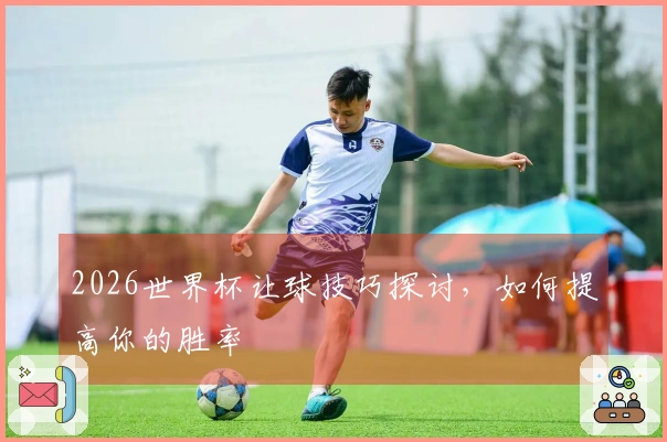 2026世界杯让球技巧探讨，如何提高你的胜率