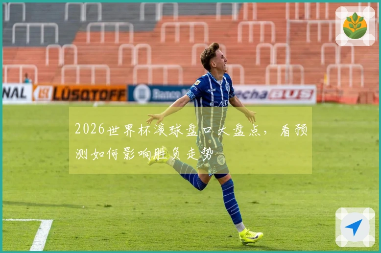 2026世界杯滚球盘口大盘点,看预测如何影响胜负走势