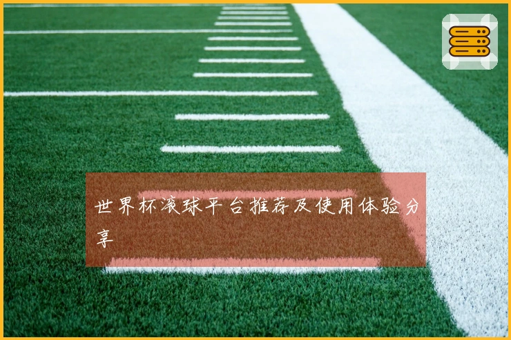 世界杯滚球平台推荐及使用体验分享