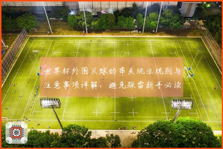世界杯外围买球的串关玩法规则与注意事项详解，避免踩雷新手必读