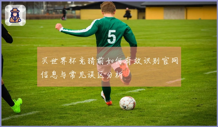 买世界杯竞猜前如何有效识别官网信息与常见误区分析