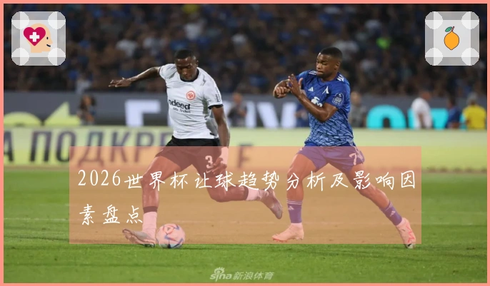 2026世界杯让球趋势分析及影响因素盘点