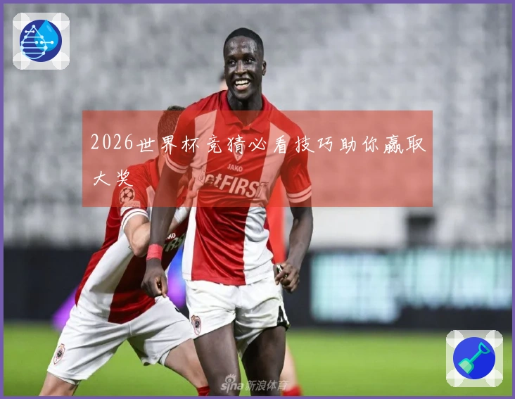 2026世界杯竞猜必看技巧助你赢取大奖