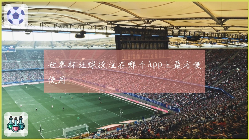 世界杯让球投注在哪个App上最方便使用