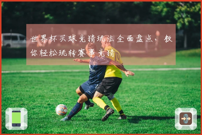 世界杯买球竞猜玩法全面盘点，教你轻松玩转赛事竞猜